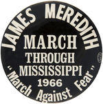 LARGE 3.5" "JAMES MEREDITH/MARCH THROUGH MISSISSIPPI/1966/'MARCH AGAINST FEAR'" BUTTON.