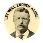 RARE THEODORE ROOSEVELT SLOGAN BUTTON "'LET WELL ENOUGH ALONE.'"