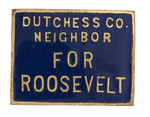 "DUTCHESS CO. NEIGHBOR FOR ROOSEVELT" ENAMEL BADGE.