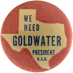 UNUSUAL "WE NEED GOLDWATER PRESIDENT U.S.A." 1964 TEXAS CAMPAIGN BUTTON.