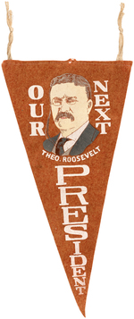 "OUR NEXT PRESIDENT THEODORE ROOSEVELT" FELT 1912 PORTRAIT PENNANT.