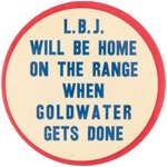 "LBJ WILL BE HOME ON THE RANGE WHEN GOLDWATER GETS DONE" 1964 BUTTON.