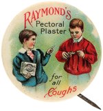 EARLY MEDICAL AD BUTTON FOR "RAYMOND'S PECTORAL PLASTER FOR ALL COUGHS".