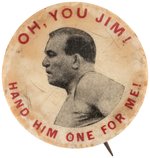 ANTI-JACK JOHNSON "OH, YOU JIM! HAND HIM ONE FOR ME!" RENO FIGHT BUTTON PRIOR TO JULY 4, 1910.