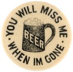 "YOU WILL MISS ME WHEN I'M GONE" BEER MUG ANTI-PROHIBITION BUTTON.