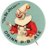 LARGER BUTTON C. 1905 WITH WHITE FACE CLOWN ADVISING "OH BE JOLLY! DRINK P.B. ALE".