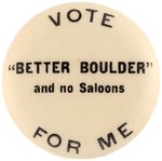 "VOTE 'BETTER BOULDER' AND NO SALOONS FOR ME" COLORADO PROHIBITION BUTTON.