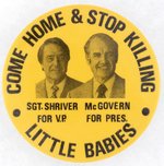 McGOVERN & SHRIVER "COME HOME & STOP KILLING LITTLE BABIES" JUGATE BUTTON.