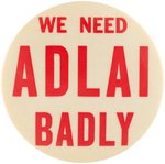 "WE NEED ADLAI BADLY" SCARCE STEVENSON SLOGAN BUTTON.