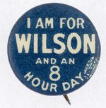 "I AM FOR WILSON AND AN 8 HOUR DAY" SLOGAN BUTTON.