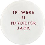 KENNEDY: IF I WERE 21 I'D VOTE FOR JACK RARE 1960 SLOGAN BUTTON.