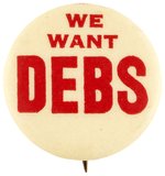 WE WANT DEBS BOLD SOCIALIST PARTY SLOGAN BUTTON.