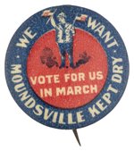 PROHIBITION: "WE WANT MOUNDSVILLE KEPT DRY" TEMPERANCE BUTTON.