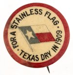 PROHIBITION: "FOR A STAINLESS FLAG TEXAS DRY IN 1909" TEMPERANCE BUTTON.