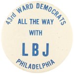 JOHNSON "43RD WARD DEMOCRATS ALL THE WAY WITH LBJ PHILADELPHIA" BUTTON.