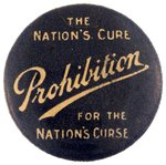 PROHIBITION: THE NATION'S CURE FOR THE NATION'S CURSE SLOGAN BUTTON.