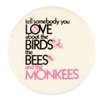 RARE MONKEES ALBUM PROMO BUTTON "TELL SOMEBODY YOU LOVE ABOUT THE BIRDS, THE BEES AND THE MONKEES."