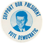 KENNEDY LARGE "SUPPORT OUR PRESIDENT/VOTE DEMOCRATIC" BUTTON.