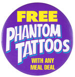 “PHANTOM TATTOOS/FREE WITH ANY MEAL DEAL” LARGE BUTTON.